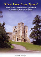 These Uncertaine Tymes - Newark & the Civilian Experience of the Civil Wars 1640-1660